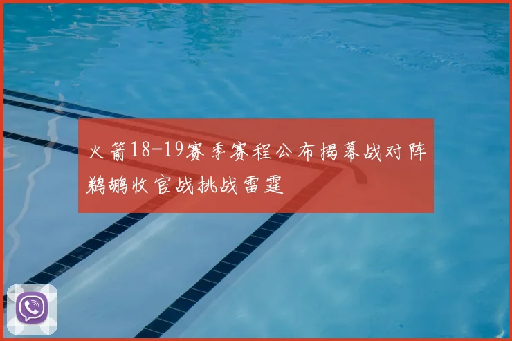 火箭18-19赛季赛程公布揭幕战对阵鹈鹕收官战挑战雷霆