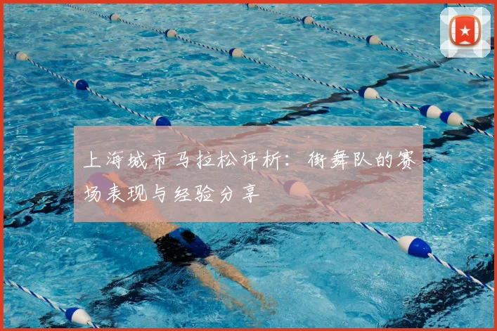 上海城市马拉松评析:街舞队的赛场表现与经验分享