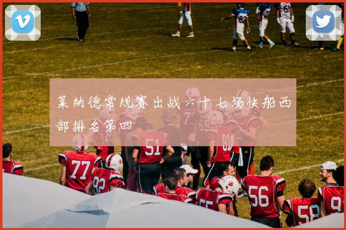莱纳德常规赛出战六十七场快船西部排名第四