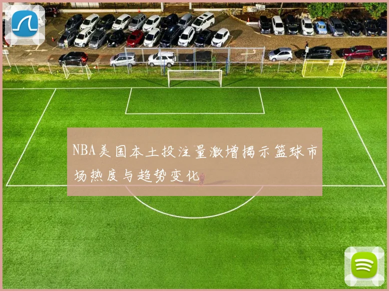 NBA美国本土投注量激增揭示篮球市场热度与趋势变化