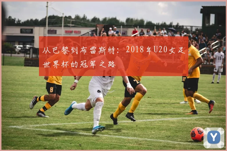 从巴黎到布雷斯特:2018年U20女足世界杯的冠军之路