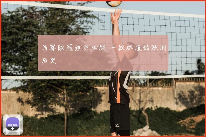 马赛欧冠经典回顾 一段辉煌的欧洲历史