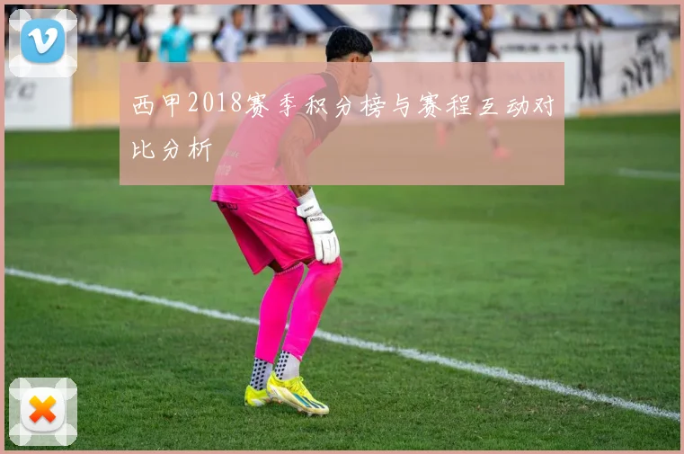 西甲2018赛季积分榜与赛程互动对比分析
