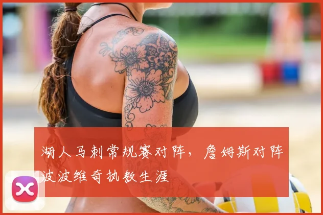 湖人马刺常规赛对阵，詹姆斯对阵波波维奇执教生涯
