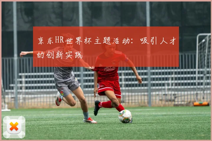 京东HR世界杯主题活动：吸引人才的创新实践