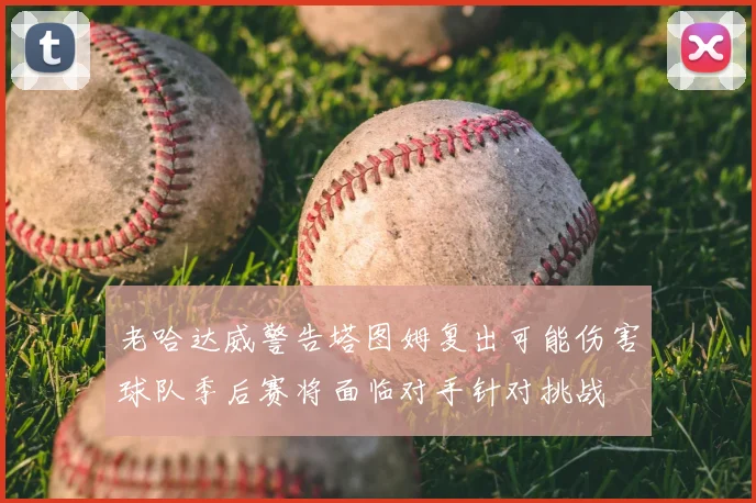老哈达威警告塔图姆复出可能伤害球队季后赛将面临对手针对挑战