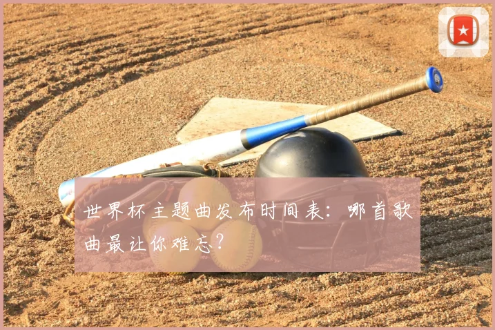 世界杯主题曲发布时间表:哪首歌曲最让你难忘?