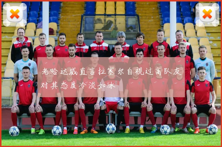 老哈达威直言拉塞尔自视过高队友对其态度冷淡如冰