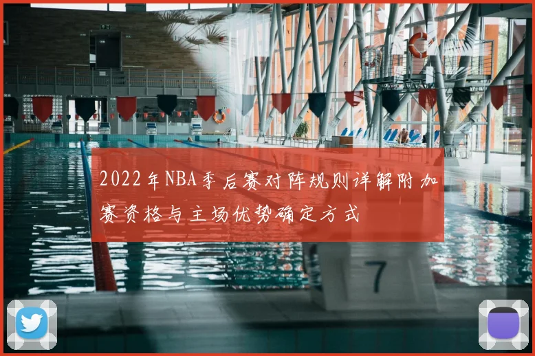2022年NBA季后赛对阵规则详解附加赛资格与主场优势确定方式