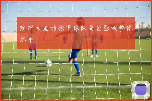 防守太差的德甲球队是否影响整体水平