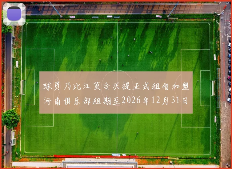 球员乃比江莫合买提正式租借加盟河南俱乐部租期至2026年12月31日