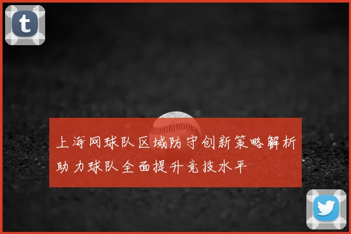 上海网球队区域防守创新策略解析助力球队全面提升竞技水平