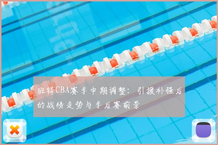 班铎CBA赛季中期调整：引援补强后的战绩走势与季后赛前景