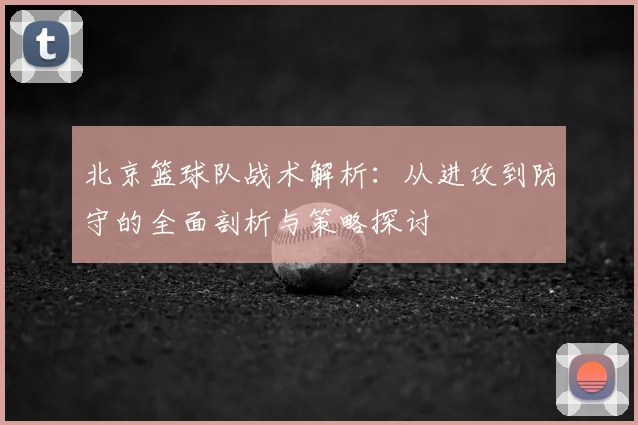 北京篮球队战术解析：从进攻到防守的全面剖析与策略探讨