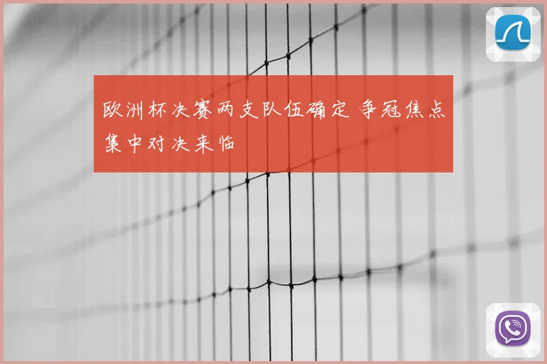 欧洲杯决赛两支队伍确定 争冠焦点集中对决来临