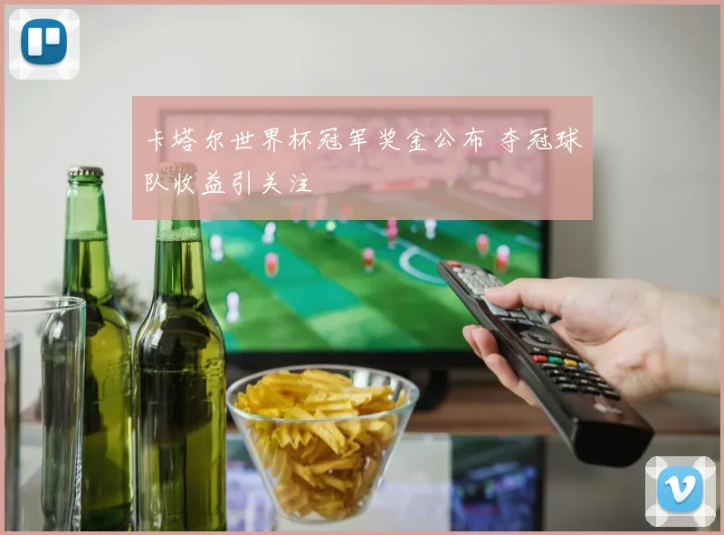 卡塔尔世界杯冠军奖金公布 夺冠球队收益引关注