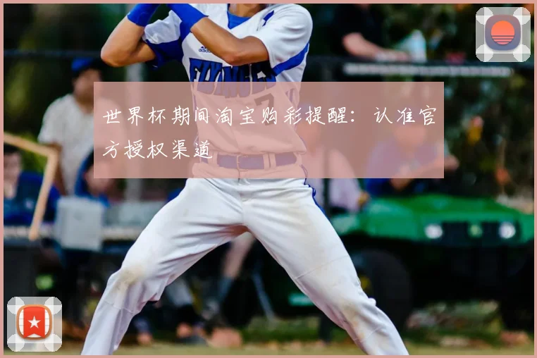 世界杯期间淘宝购彩提醒：认准官方授权渠道