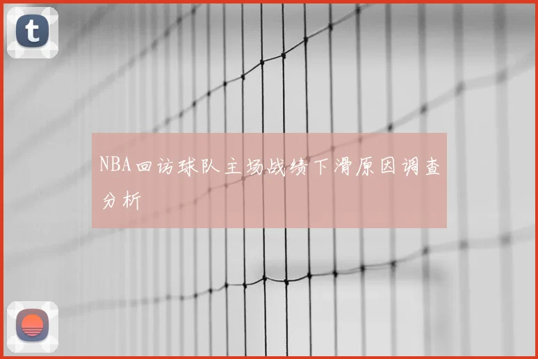 NBA回访球队主场战绩下滑原因调查分析