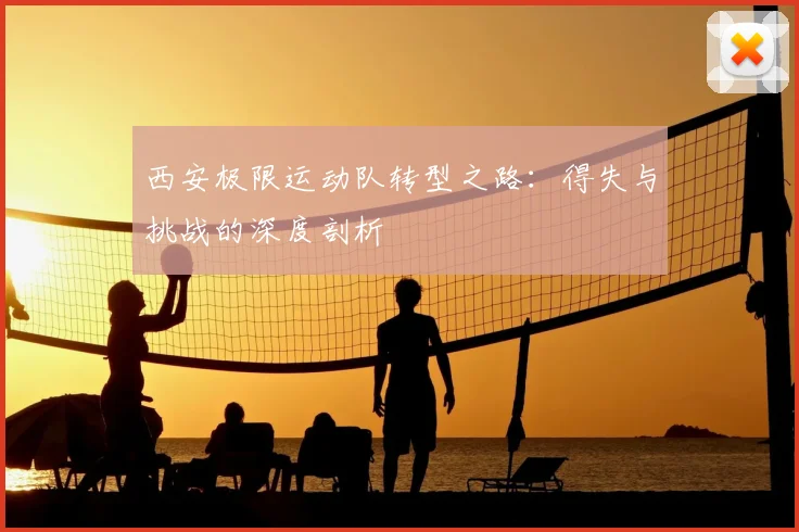 西安极限运动队转型之路：得失与挑战的深度剖析