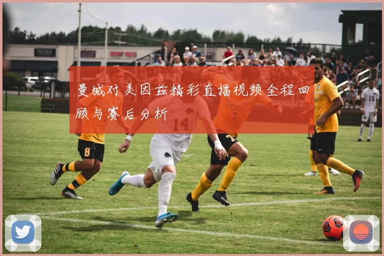 曼城对美因兹精彩直播视频全程回顾与赛后分析