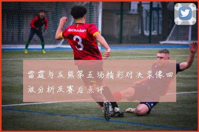雷霆与灰熊第五场精彩对决录像回放分析及赛后点评