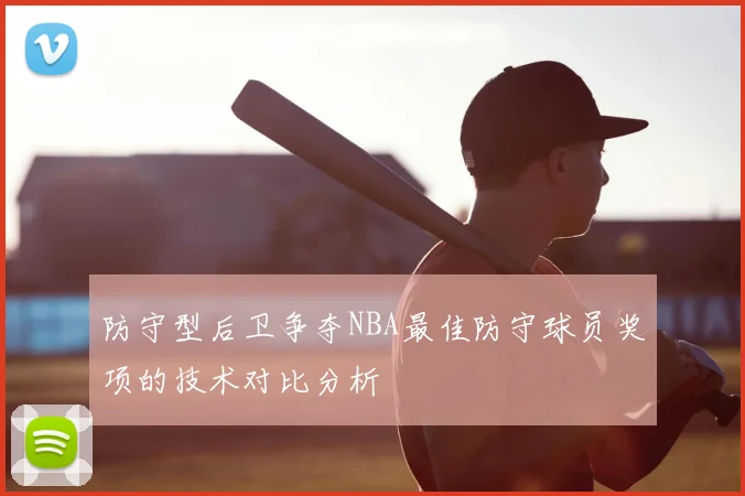 防守型后卫争夺NBA最佳防守球员奖项的技术对比分析