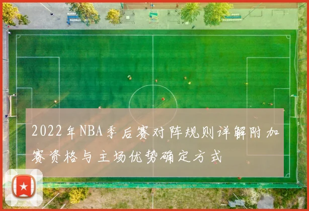 2022年NBA季后赛对阵规则详解附加赛资格与主场优势确定方式