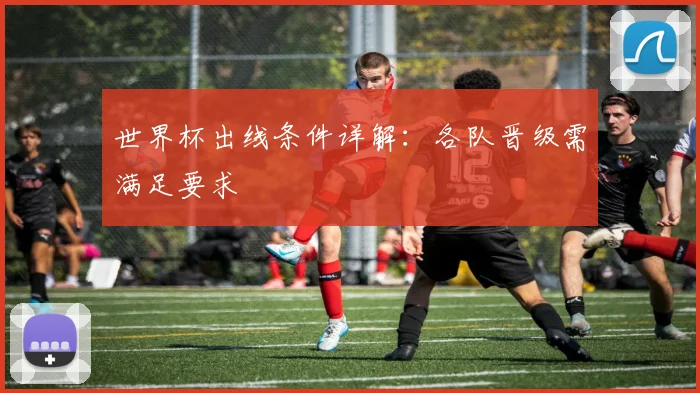 世界杯出线条件详解：各队晋级需满足要求