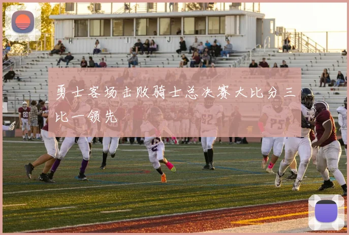 勇士客场击败骑士总决赛大比分三比一领先