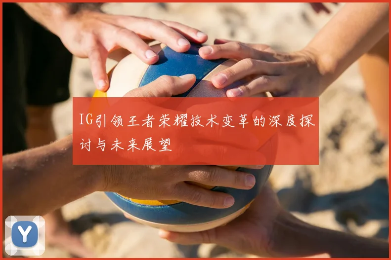 IG引领王者荣耀技术变革的深度探讨与未来展望