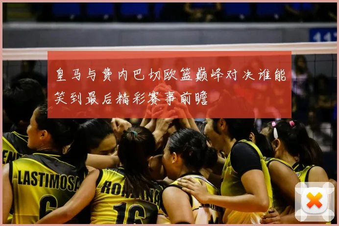 皇马与费内巴切欧篮巅峰对决谁能笑到最后精彩赛事前瞻