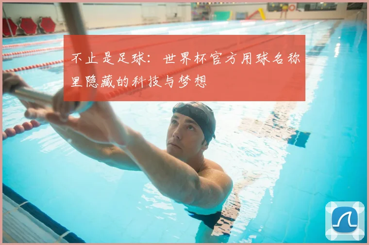 不止是足球：世界杯官方用球名称里隐藏的科技与梦想