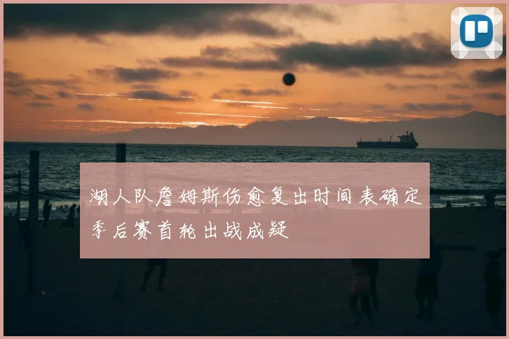 湖人队詹姆斯伤愈复出时间表确定季后赛首轮出战成疑