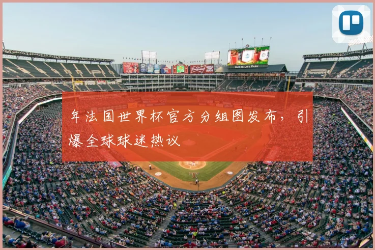 年法国世界杯官方分组图发布,引爆全球球迷热议
