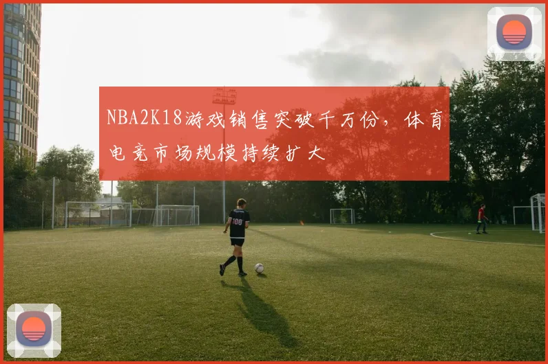 NBA2K18游戏销售突破千万份，体育电竞市场规模持续扩大