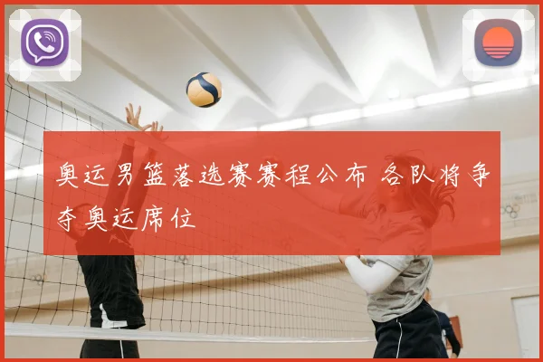 奥运男篮落选赛赛程公布 各队将争夺奥运席位
