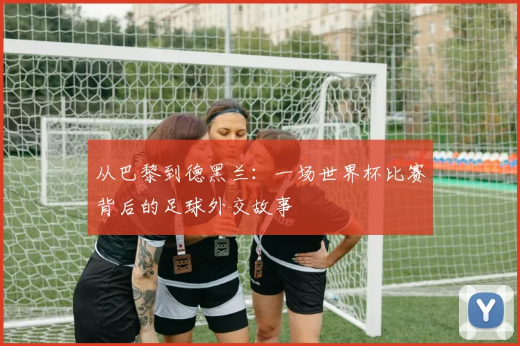 从巴黎到德黑兰：一场世界杯比赛背后的足球外交故事
