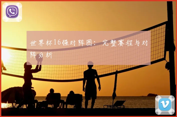 世界杯16强对阵图:完整赛程与对阵分析