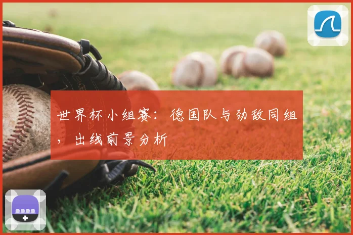 世界杯小组赛：德国队与劲敌同组，出线前景分析