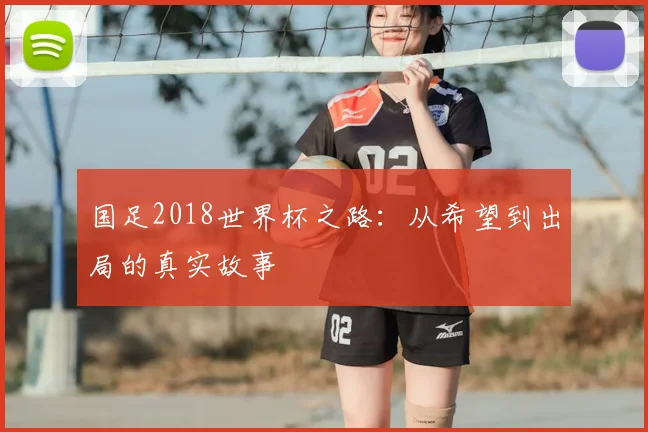 国足2018世界杯之路:从希望到出局的真实故事