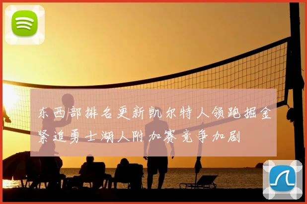 东西部排名更新凯尔特人领跑掘金紧追勇士湖人附加赛竞争加剧