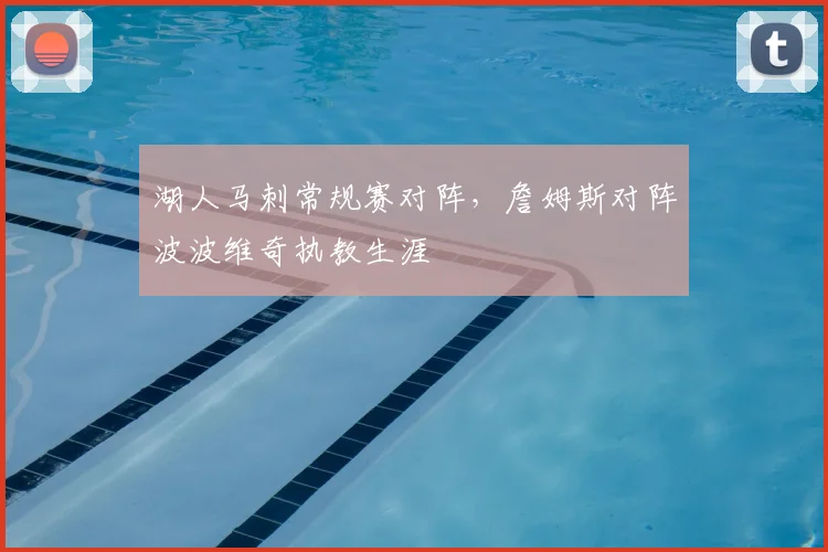 湖人马刺常规赛对阵,詹姆斯对阵波波维奇执教生涯