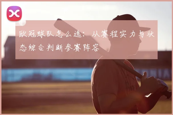 欧冠球队怎么选:从赛程实力与状态综合判断参赛阵容