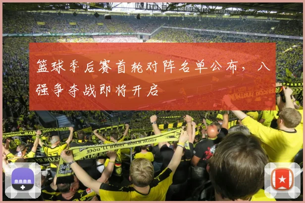篮球季后赛首轮对阵名单公布，八强争夺战即将开启