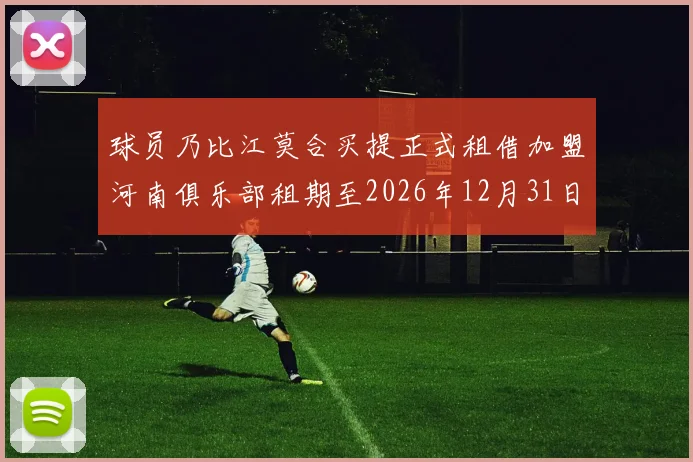 球员乃比江莫合买提正式租借加盟河南俱乐部租期至2026年12月31日