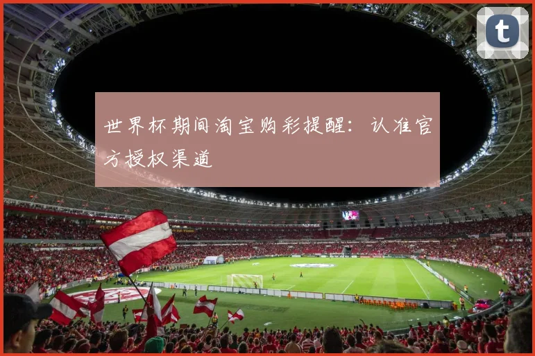 世界杯期间淘宝购彩提醒：认准官方授权渠道