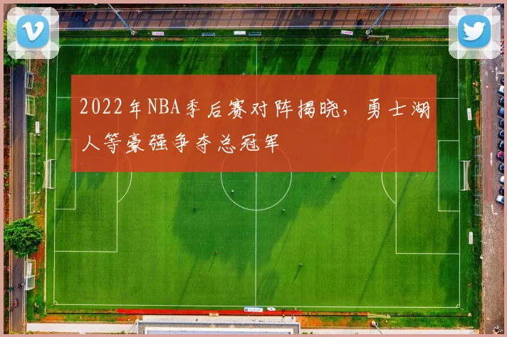 2022年NBA季后赛对阵揭晓，勇士湖人等豪强争夺总冠军