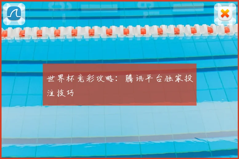 世界杯竞彩攻略：腾讯平台独家投注技巧