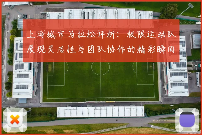 上海城市马拉松评析:极限运动队展现灵活性与团队协作的精彩瞬间