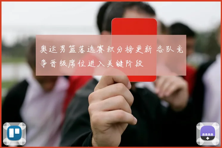奥运男篮落选赛积分榜更新 各队竞争晋级席位进入关键阶段